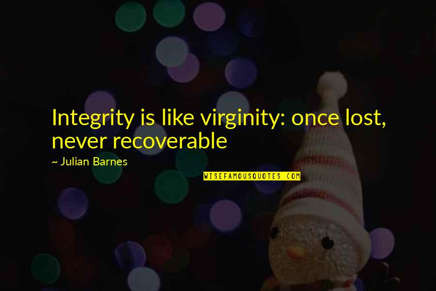 Jeanson Voltaire Quotes By Julian Barnes: Integrity is like virginity: once lost, never recoverable Jeanson Voltaire Quotes By Julian Barnes: Integrity is like virginity: once lost, never recoverable