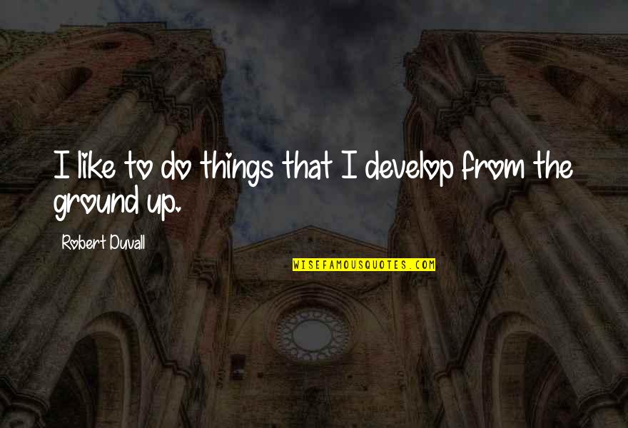 Jeansonne Jr Quotes By Robert Duvall: I like to do things that I develop Jeansonne Jr Quotes By Robert Duvall: I like to do things that I develop