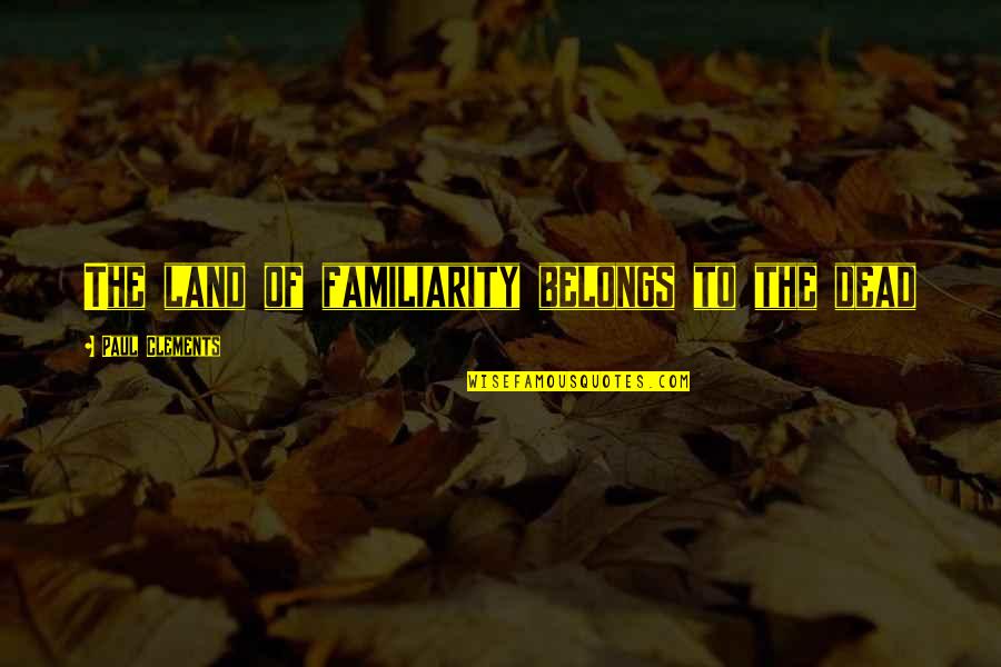 Jeantet Quotes By Paul Clements: The land of familiarity belongs to the dead Jeantet Quotes By Paul Clements: The land of familiarity belongs to the dead