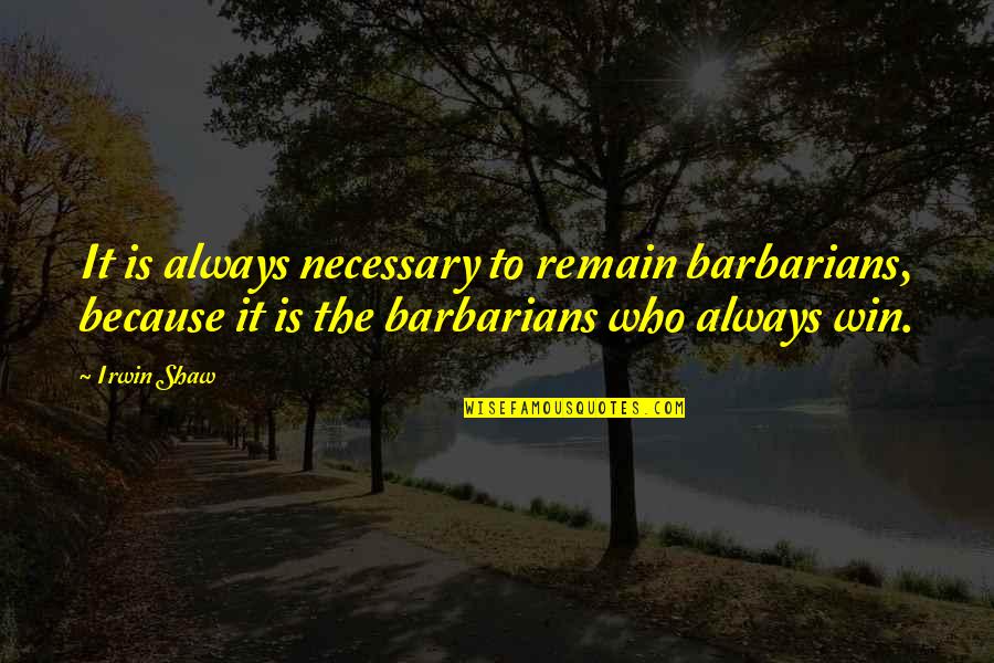 Jeb And Alyssa Quotes By Irwin Shaw: It is always necessary to remain barbarians, because