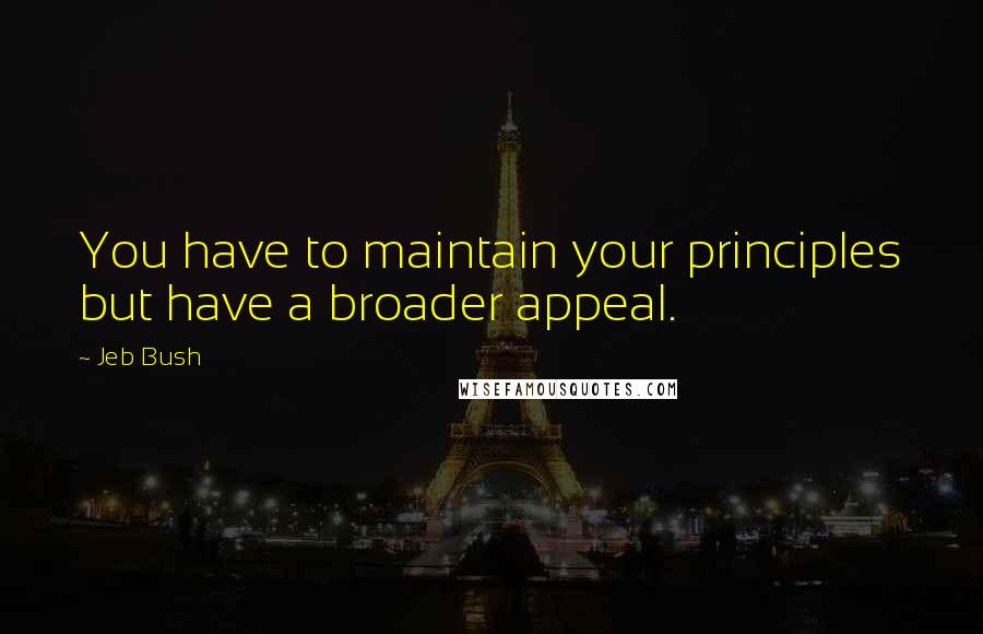 Jeb Bush quotes: You have to maintain your principles but have a broader appeal.