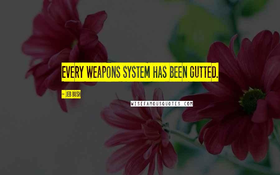 Jeb Bush quotes: Every weapons system has been gutted.