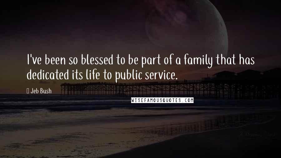 Jeb Bush quotes: I've been so blessed to be part of a family that has dedicated its life to public service.