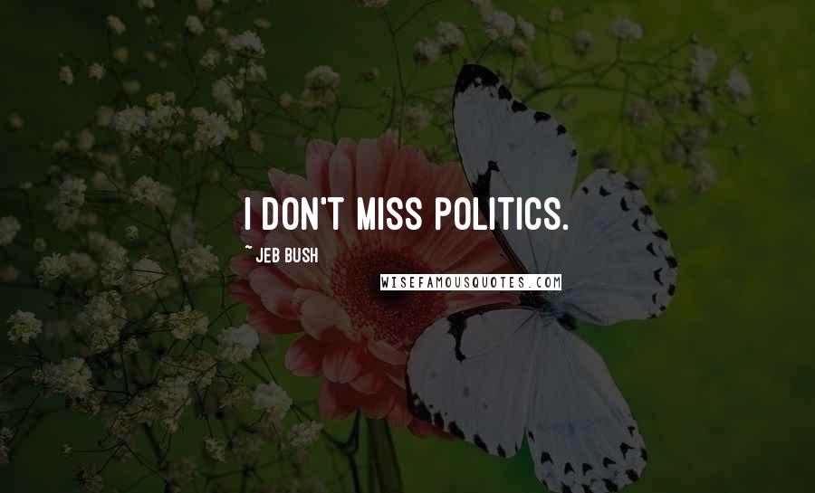 Jeb Bush quotes: I don't miss politics.