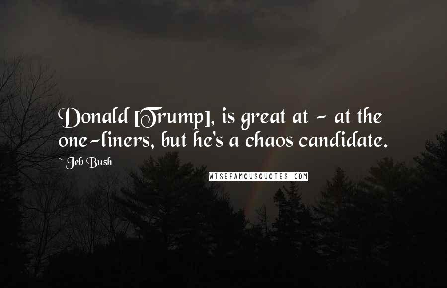 Jeb Bush quotes: Donald [Trump], is great at - at the one-liners, but he's a chaos candidate.