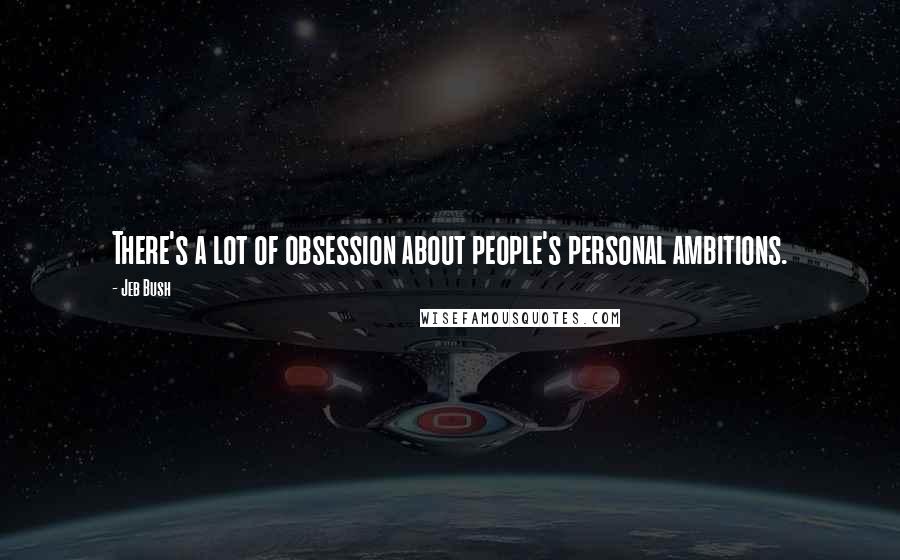 Jeb Bush quotes: There's a lot of obsession about people's personal ambitions.