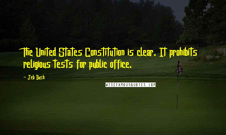 Jeb Bush quotes: The United States Constitution is clear. It prohibits religious tests for public office.