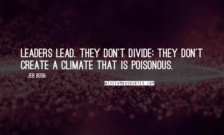Jeb Bush quotes: Leaders lead. They don't divide; they don't create a climate that is poisonous.