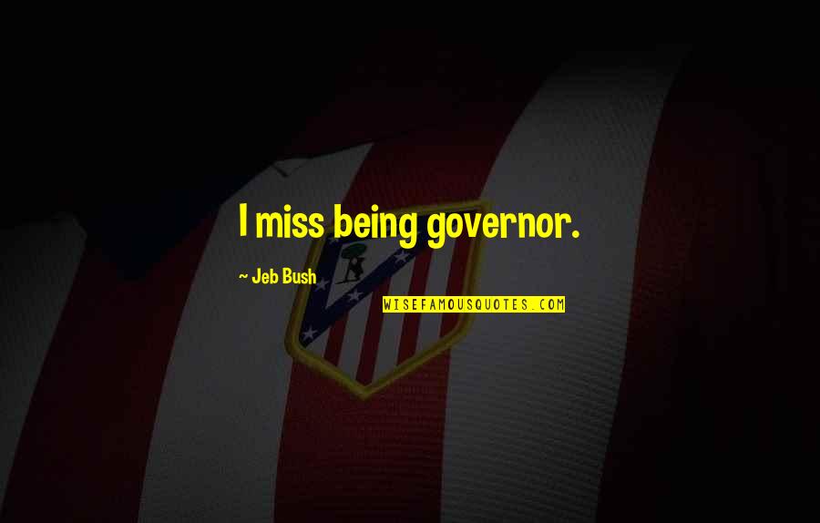 Jeb Bush Quotes By Jeb Bush: I miss being governor.