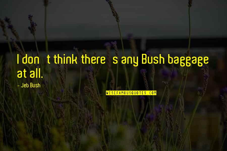 Jeb Bush Quotes By Jeb Bush: I don't think there's any Bush baggage at