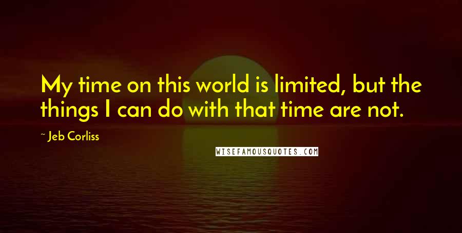 Jeb Corliss quotes: My time on this world is limited, but the things I can do with that time are not.