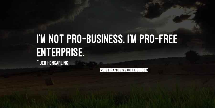 Jeb Hensarling quotes: I'm not pro-business. I'm pro-free enterprise.