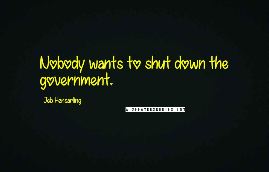 Jeb Hensarling quotes: Nobody wants to shut down the government.