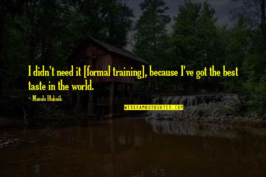 Jebat Full Quotes By Manolo Blahnik: I didn't need it [formal training], because I've
