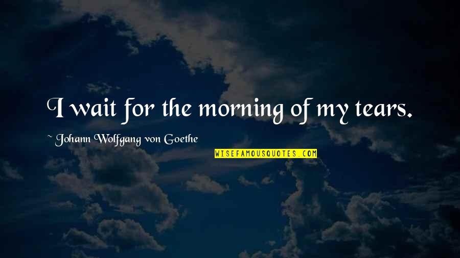 Jebat Movie Quotes By Johann Wolfgang Von Goethe: I wait for the morning of my tears.