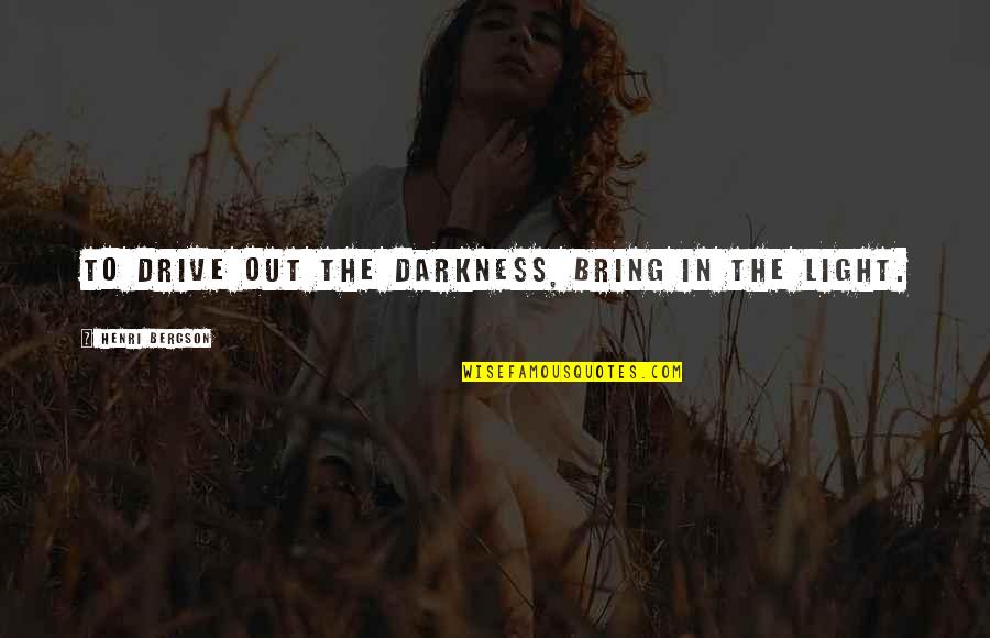 Jebediahs Pottery Quotes By Henri Bergson: To drive out the darkness, bring in the Jebediahs Pottery Quotes By Henri Bergson: To drive out the darkness, bring in the