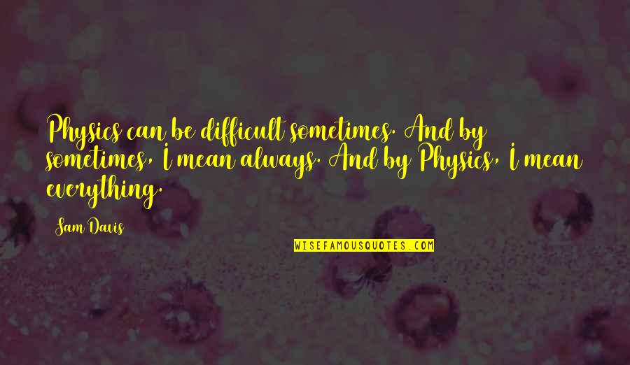 Jebediahs Pottery Quotes By Sam Davis: Physics can be difficult sometimes. And by sometimes, Jebediahs Pottery Quotes By Sam Davis: Physics can be difficult sometimes. And by sometimes,