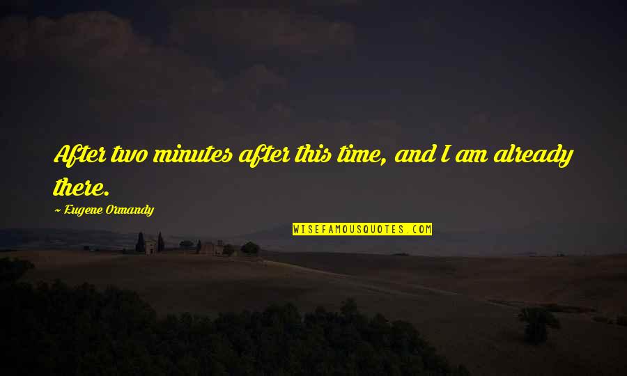 Jebena Buna Quotes By Eugene Ormandy: After two minutes after this time, and I