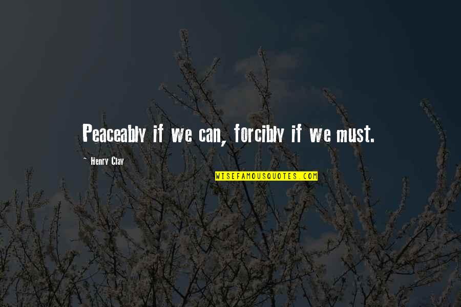 Jebena Buna Quotes By Henry Clay: Peaceably if we can, forcibly if we must.
