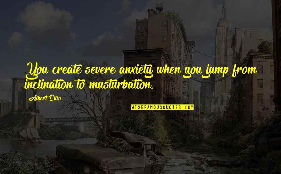 Jebol Quotes By Albert Ellis: You create severe anxiety when you jump from