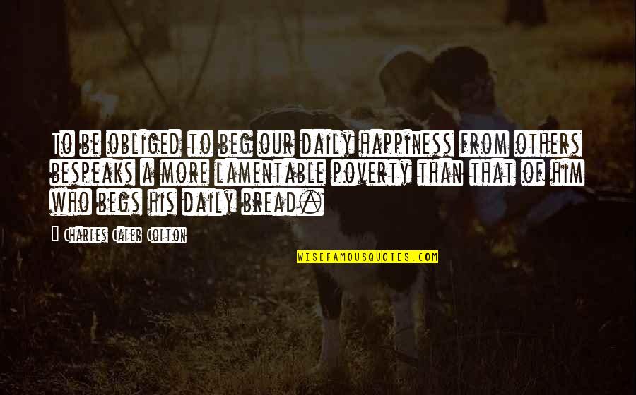 Jecaryous Johnsons Full Quotes By Charles Caleb Colton: To be obliged to beg our daily happiness