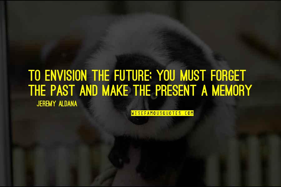 Jecca Craig Quotes By Jeremy Aldana: To envision the future; you must forget the
