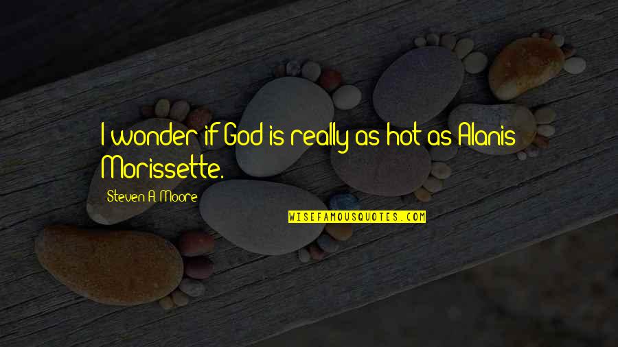 Jechali Quotes By Steven A. Moore: I wonder if God is really as hot