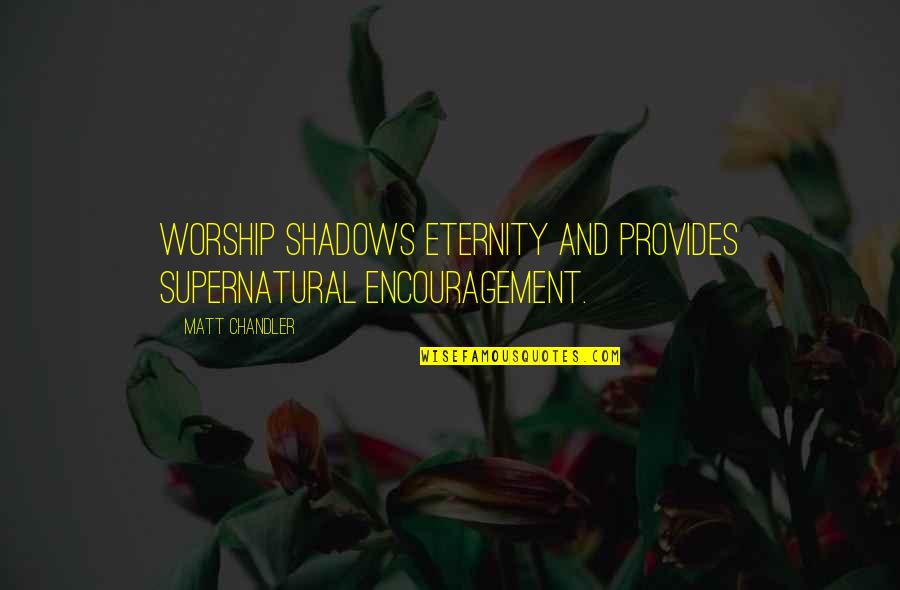 Jed Babbin Quotes By Matt Chandler: Worship shadows eternity and provides supernatural encouragement.