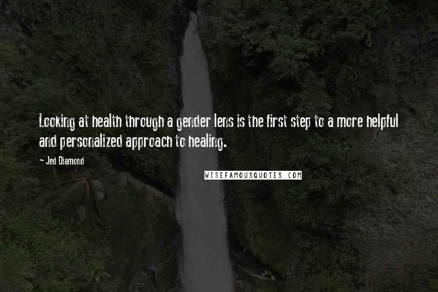 Jed Diamond quotes: Looking at health through a gender lens is the first step to a more helpful and personalized approach to healing.