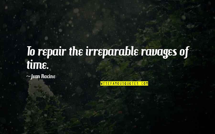 Jed Leland Quotes By Jean Racine: To repair the irreparable ravages of time.