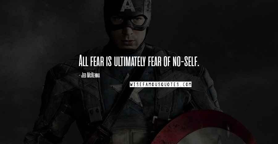 Jed McKenna quotes: All fear is ultimately fear of no-self.