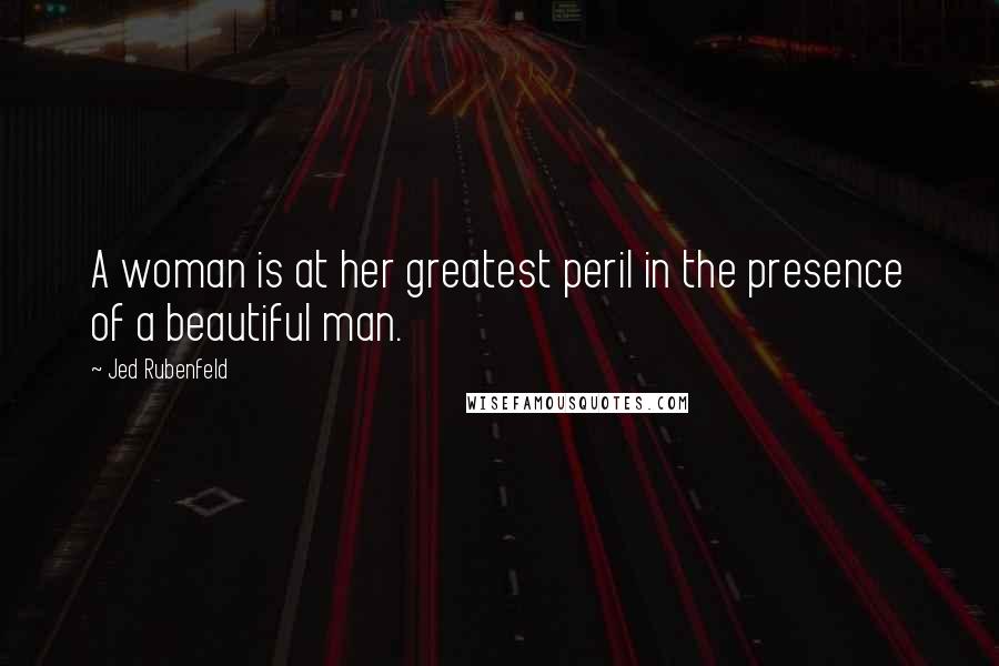 Jed Rubenfeld quotes: A woman is at her greatest peril in the presence of a beautiful man.