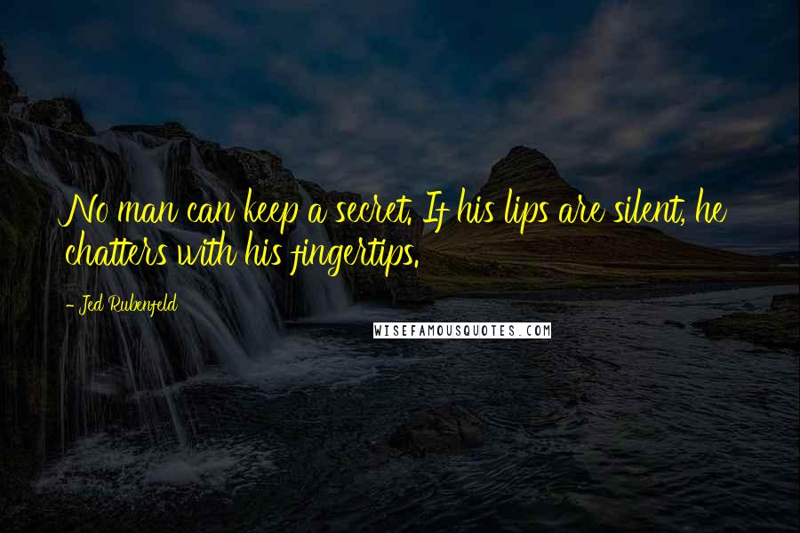 Jed Rubenfeld quotes: No man can keep a secret. If his lips are silent, he chatters with his fingertips.