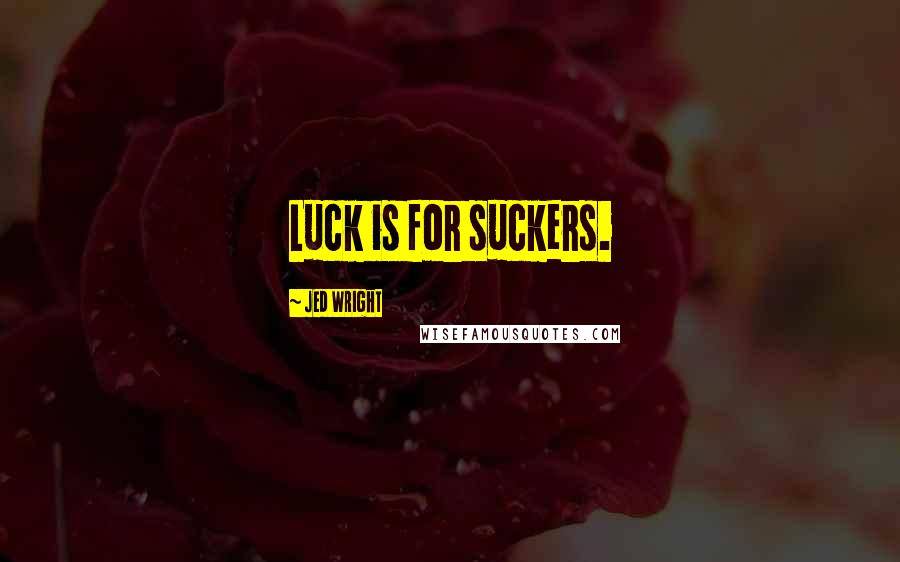 Jed Wright quotes: Luck is for suckers.