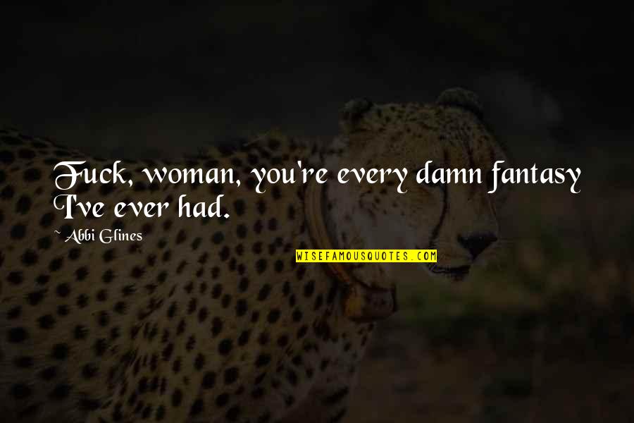 Jedd Clampett Quotes By Abbi Glines: Fuck, woman, you're every damn fantasy I've ever Jedd Clampett Quotes By Abbi Glines: Fuck, woman, you're every damn fantasy I've ever