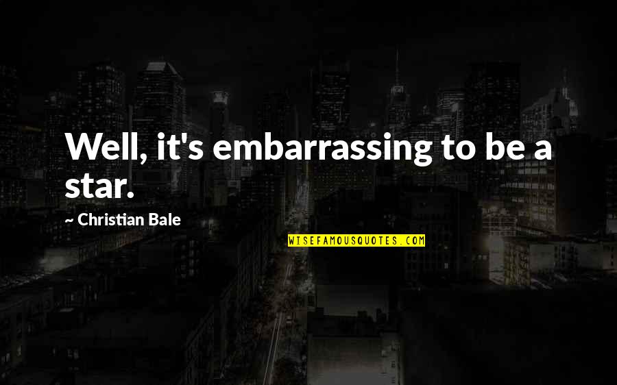 Jedd Clampett Quotes By Christian Bale: Well, it's embarrassing to be a star. Jedd Clampett Quotes By Christian Bale: Well, it's embarrassing to be a star.