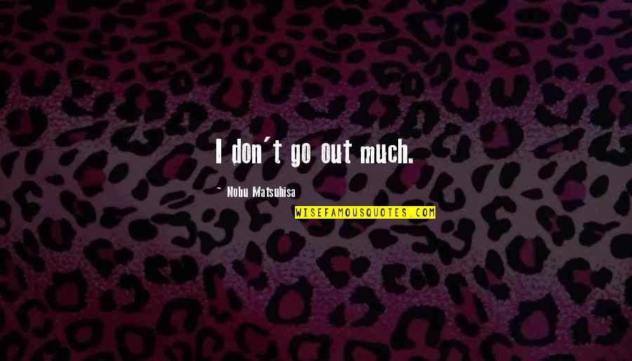 Jeddy Lyons Quotes By Nobu Matsuhisa: I don't go out much. Jeddy Lyons Quotes By Nobu Matsuhisa: I don't go out much.