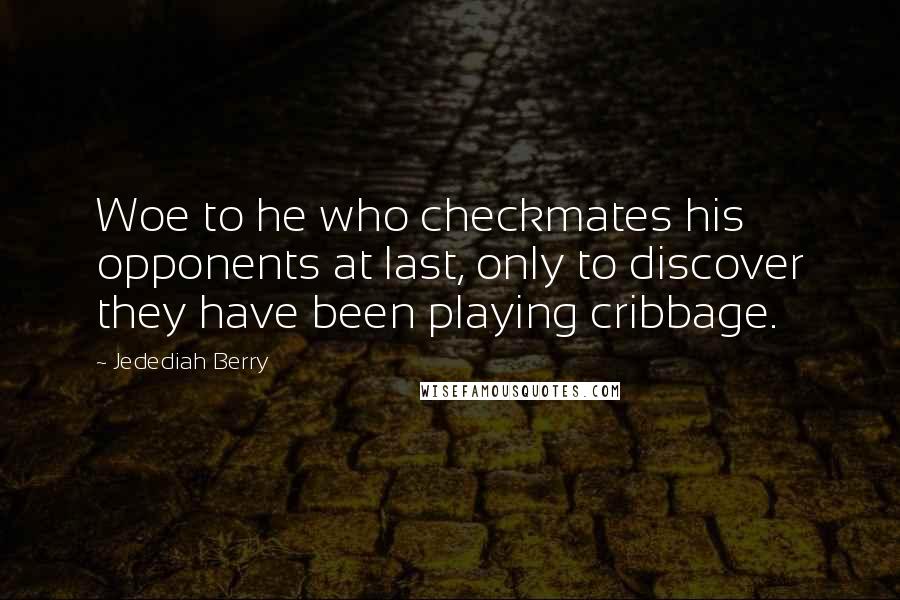 Jedediah Berry quotes: Woe to he who checkmates his opponents at last, only to discover they have been playing cribbage.