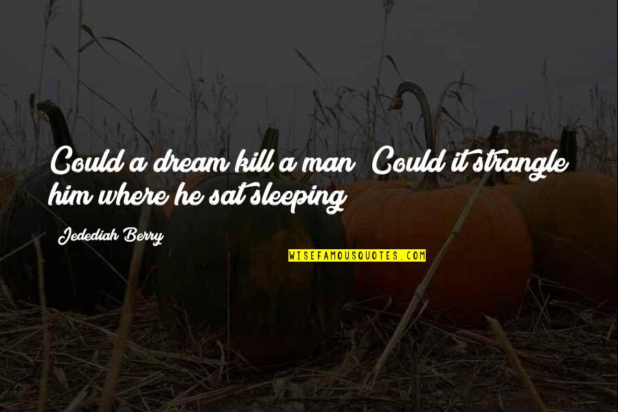 Jedediah Berry Quotes By Jedediah Berry: Could a dream kill a man? Could it