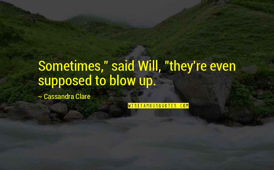 Jedediah Smith Quotes By Cassandra Clare: Sometimes," said Will, "they're even supposed to blow
