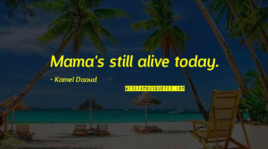 Jedidiah Morse Quotes By Kamel Daoud: Mama's still alive today. Jedidiah Morse Quotes By Kamel Daoud: Mama's still alive today.