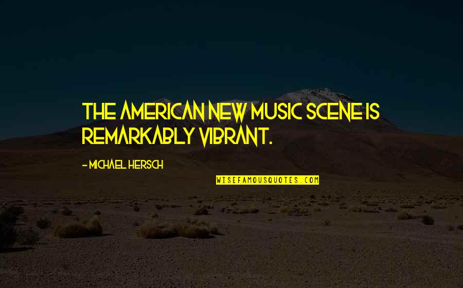 Jedidja Quotes By Michael Hersch: The American new music scene is remarkably vibrant. Jedidja Quotes By Michael Hersch: The American new music scene is remarkably vibrant.