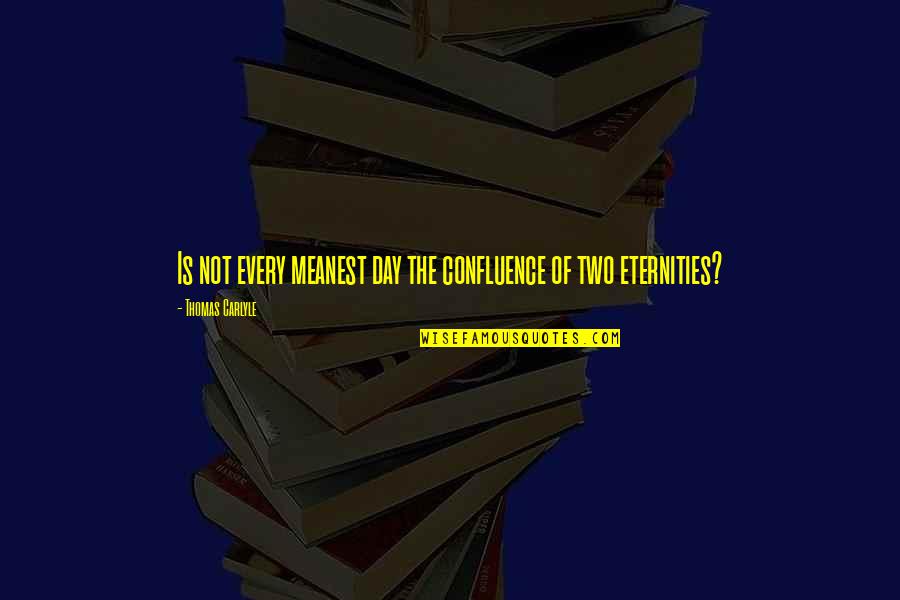 Jedina Davor Quotes By Thomas Carlyle: Is not every meanest day the confluence of Jedina Davor Quotes By Thomas Carlyle: Is not every meanest day the confluence of