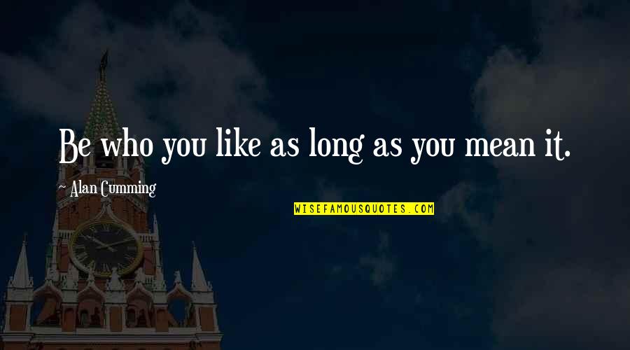 Jedinecn Quotes By Alan Cumming: Be who you like as long as you Jedinecn Quotes By Alan Cumming: Be who you like as long as you