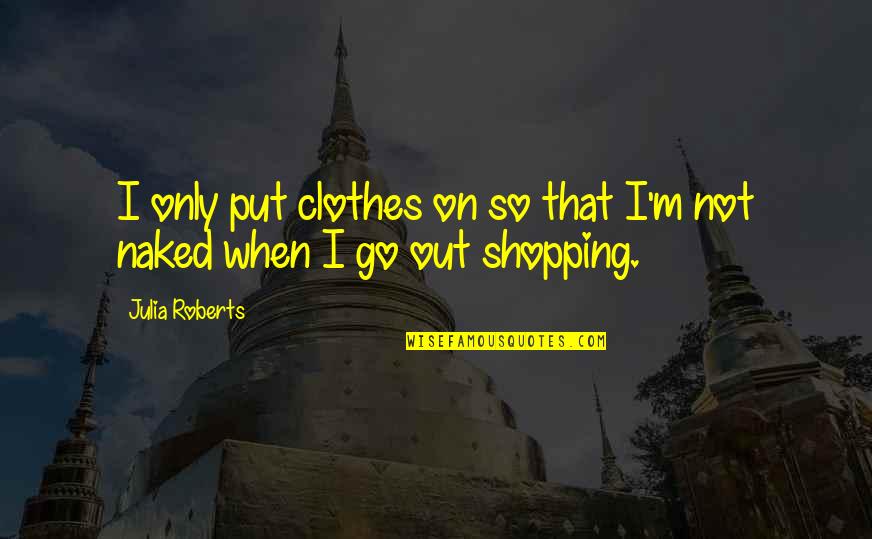Jedini Prezivjeli Quotes By Julia Roberts: I only put clothes on so that I'm