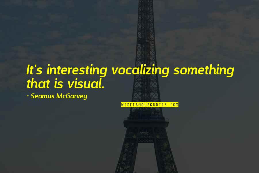 Jednaki Domaci Quotes By Seamus McGarvey: It's interesting vocalizing something that is visual. Jednaki Domaci Quotes By Seamus McGarvey: It's interesting vocalizing something that is visual.