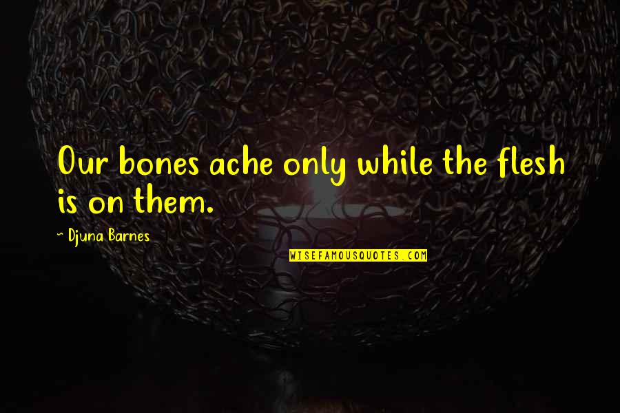Jednostavne Maske Quotes By Djuna Barnes: Our bones ache only while the flesh is Jednostavne Maske Quotes By Djuna Barnes: Our bones ache only while the flesh is