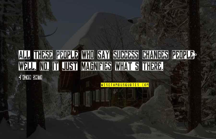 Jednostki Czasu Quotes By Kevin Smith: All these people who say success changes people; Jednostki Czasu Quotes By Kevin Smith: All these people who say success changes people;