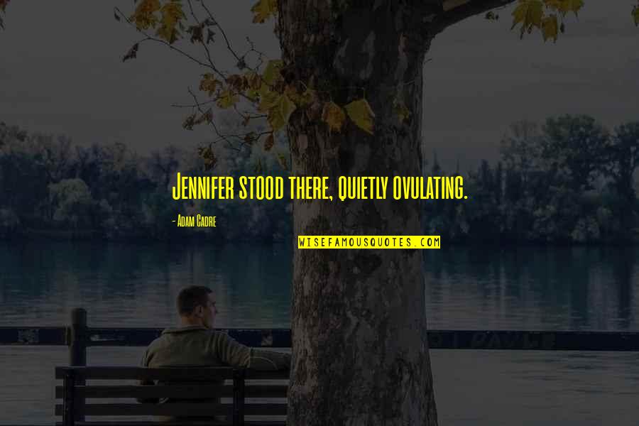 Jednu Su Quotes By Adam Cadre: Jennifer stood there, quietly ovulating. Jednu Su Quotes By Adam Cadre: Jennifer stood there, quietly ovulating.