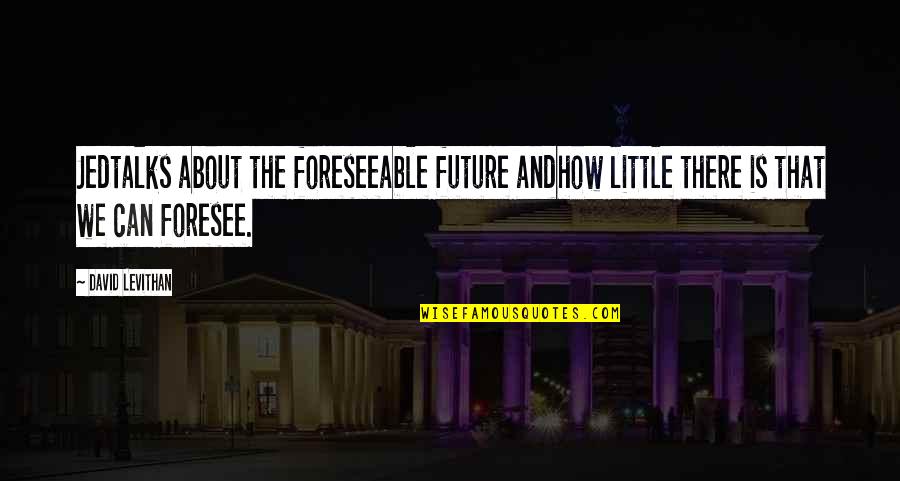 Jed's Quotes By David Levithan: Jedtalks about the foreseeable future andhow little there